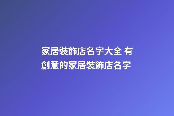 家居裝飾店名字大全 有創意的家居裝飾店名字-第1張-店鋪起名-玄機派